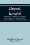 A Scriptural, Ecclesiastical, And Historical View Of Slavery, From The Days Of The Patriarch Abraham, To The Nineteenth Century - Paperback