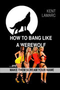 How to Bang like a Werewolf: ...and make them scream your name - Paperback