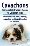 Cavachons. The Complete Owners Manual to Cavachon dogs: Cavachons care, costs, feeding, grooming, health and training all included. - Paperback