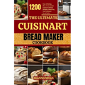 The Ultimate Cuisinart Bread Maker Cookbook: 1200 Days of Baking Bliss: From Simple Loaves to Artisan Delights, Mastering Your Cuisinart Bread Maker - Paperback