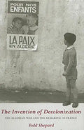 The Invention of Decolonization: The Algerian War and the Remaking of France - Hardcover