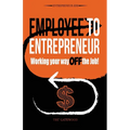Employee to Entrepreneur: Working Your Way OFF the Job! - Paperback