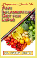 Beginners Guide To Anti inflammatory Diet for Lupus: Quick and easy to prepare homemade recipes for Lupus and other similar infections! - Paperback