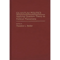 Quantum Politics: Applying Quantum Theory to Political Phenomena - Hardcover