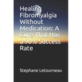 Healing Fibromyalgia Without Medication: A Cure That Has a 90% Success Rate - Paperback