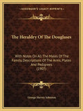 The Heraldry Of The Douglases: With Notes On All The Males Of The Family, Descriptions Of The Arms, Plates And Pedigrees (1907) - Paperback