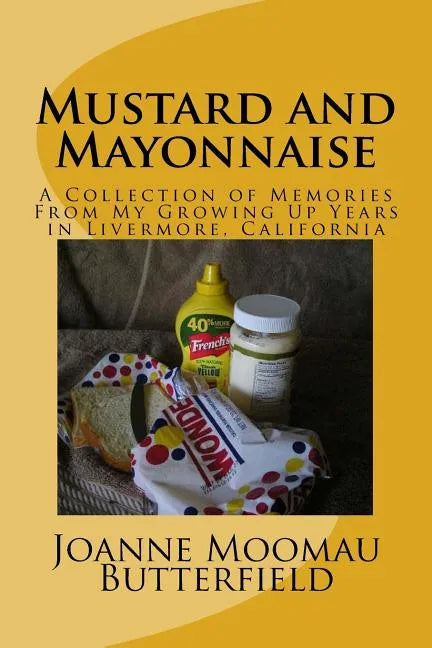 Mustard and Mayonnaise: A Collection of Memories From My Growing Up Years in Livermore, California - Paperback