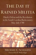 The Day It Rained Militia: Huck's Defeat and the Revolution in the South Carolina Backcountry, May-July 1780 - Hardcover