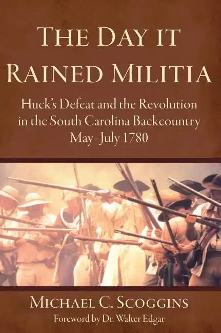 The Day It Rained Militia: Huck's Defeat and the Revolution in the South Carolina Backcountry, May-July 1780 - Hardcover