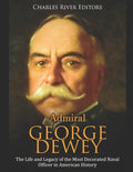 Admiral George Dewey: The Life and Legacy of the Most Decorated Naval Officer in American History - Paperback