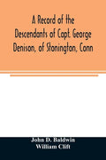 A record of the descendants of Capt. George Denison, of Stonington, Conn. With notices of his father and brothers, and some account of other Denisons - Paperback