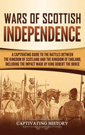 Wars of Scottish Independence: A Captivating Guide to the Battles Between the Kingdom of Scotland and the Kingdom of England, Including the Impact Ma - Hardcover