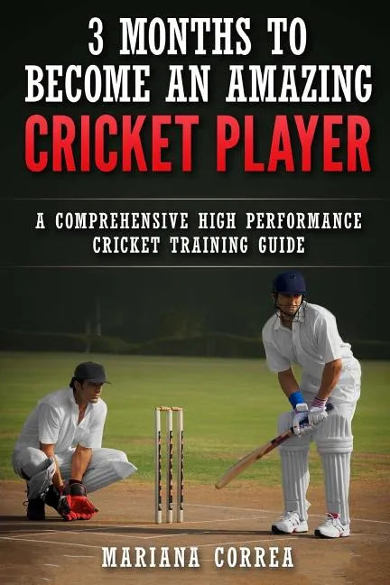 3 MONTHS TO BECOME An AMAZING CRICKET PLAYER: a COMPREHENSIVE HIGH PERFORMANCE CRICKET TRAINING GUIDE - Paperback