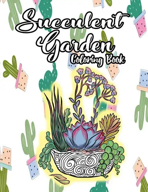 Succulent Garden Coloring Book: An Enchanting Dessert Cactus Coloring Book for Adults Filled with Tranquil Terrariums to Relieve Stress and Really Rel - Paperback