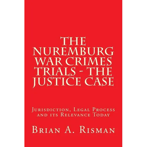 The Nuremburg War Crimes Trials - The Justice Case: Jurisdiction, Legal Process and its Relevance Today - Paperback