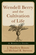 Wendell Berry and the Cultivation of Life: A Reader's Guide - Paperback