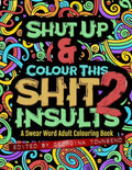 Shut Up & Colour This Shit 2: INSULTS: A Swear Word Adult Colouring Book - Paperback