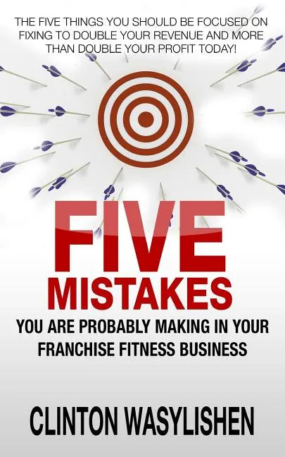 Five Mistakes You Are Probably Making In Your Franchise Fitness Business - Paperback