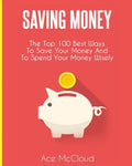 Saving Money: The Top 100 Best Ways To Save Your Money And To Spend Your Money Wisely - Paperback
