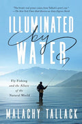 Illuminated by Water: Fly Fishing and the Allure of the Natural World - Hardcover