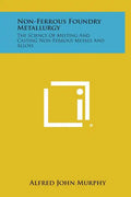 Non-Ferrous Foundry Metallurgy: The Science of Melting and Casting Non-Ferrous Metals and Alloys - Hardcover