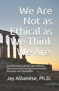 We Are Not as Ethical as We Think We Are: Conversations about Low Visibility Decisions that Corrupt Government, Business and Ourselves - Paperback