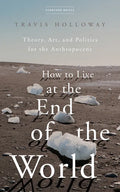 How to Live at the End of the World: Theory, Art, and Politics for the Anthropocene - Paperback