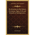 Six Sermons on the Nature, Occasions, Signs, Evils and Remedy of Intemperance - Hardcover