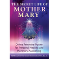 The Secret Life of Mother Mary: Divine Feminine Power for Personal Healing and Planetary Awakening - Paperback