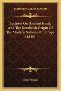 Lectures on Ancient Israel, and the Israelitish Origin of the Modern Nations of Europe (1840) - Paperback
