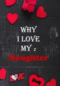 Why I Love My Daughter: : Fill in the reasons why you love someone to give as a personalised gift, 50 pages, 7x10 inches - Paperback