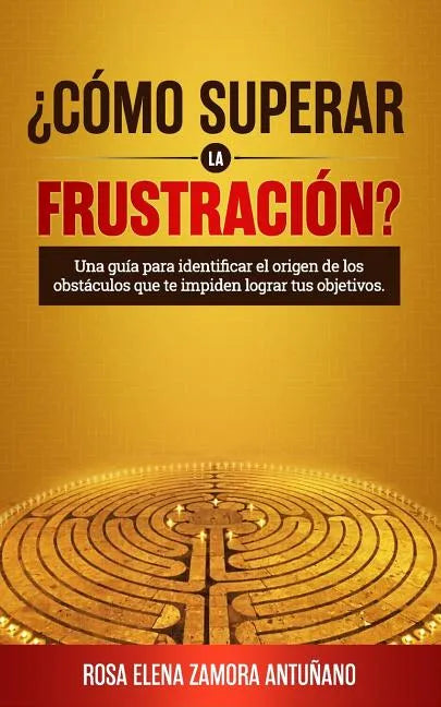 ¿cómo Superar La Frustración?: Una Guía Para Identificar El Origen de Los Obstáculos Que Te Impiden Lograr Tus Objetivos - Paperback