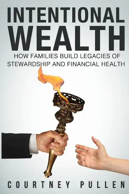 Intentional Wealth: How Families Build Legacies of Stewardship and Financial Health - Paperback