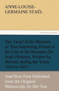 Ten Years' Exile Memoirs of That Interesting Period of the Life of the Baroness De Stael-Holstein, Written by Herself, during the Years 1810, 1811, 18 - Paperback