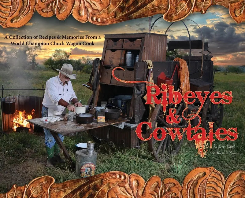 Ribeyes & Cowtales: A Collection of Recipes & Memories From a World Champion Chuck Wagon Cook - Hardcover