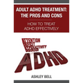 Adult ADHD Treatment: The Pros And Cons: How To Treat ADHD Effectively - Paperback