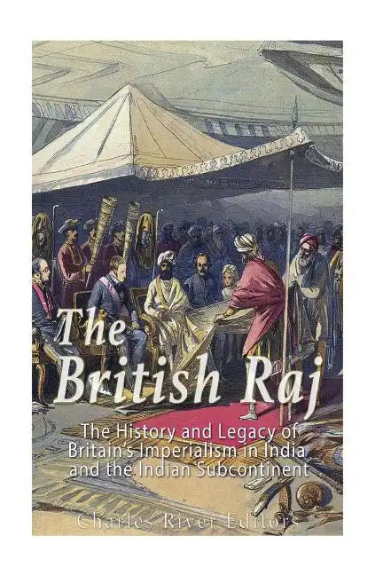 The British Raj: The History and Legacy of Great Britain's Imperialism in India and the Indian Subcontinent - Paperback