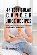 44 Testicular Cancer Juice Recipes: Naturally Prevent and Treat Testicular Cancer without Recurring to Medical Treatments or Pills - Paperback