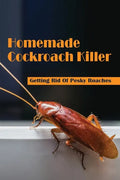 Homemade Cockroach Killer: Getting Rid Of Pesky Roaches: Cockroaches In Home - Paperback