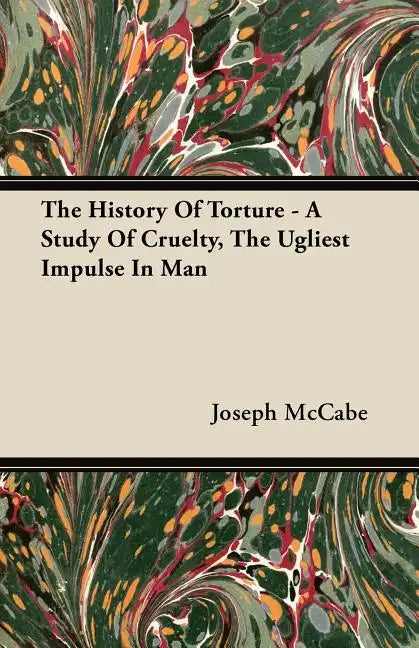The History Of Torture - A Study Of Cruelty, The Ugliest Impulse In Man - Paperback