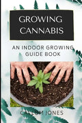 Growing Cannabis: An Indoor Growing Guide Book - Paperback