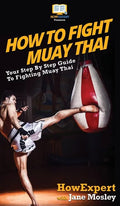 How to Fight Muay Thai: Your Step By Step Guide to Fighting Muay Thai - Hardcover