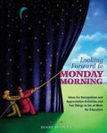Looking Forward to Monday Morning: Ideas for Recognition and Appreciation Activities and Fun Things to Do at Work for Educators - Paperback