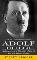 Adolf Hitler: Learn How a Corporal Raised to Full Power (A Comprehensive Biography of One of the Most Feared Leaders) - Paperback