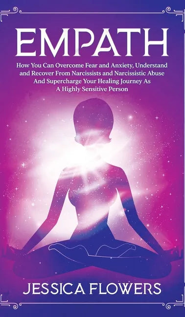 Empath How You Can Overcome Fear And Anxiety, Understand And Recover From Narcissists And Narcissistic Abuse And Accelerate Your Healing Journey As A - Hardcover