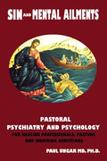 Sinful Behaviors and Mental Ailments: Pastoral Psychiatry and Psychology for Healing Professionals, Pastors and Inquiring Christians - Paperback