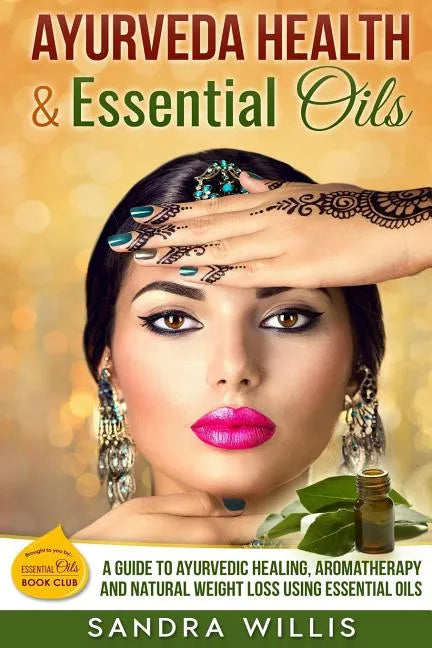 Ayurveda Health & Essential Oils: A Guide to Natural Ayurvedic Healing, Aromatherapy and Weight Loss Using Essential Oils - Paperback