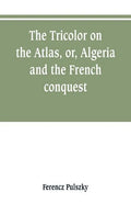 The Tricolor on the Atlas, or, Algeria and the French conquest - Paperback