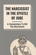 The Narcissist In The Epistle Of Jude: A Commentary To Rid The Narcissism: Book Of Jude Commentary - Paperback