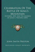 Celebration of the Battle of King's Mountain: October, 1855, and the Address of John S. Preston (1855) - Paperback